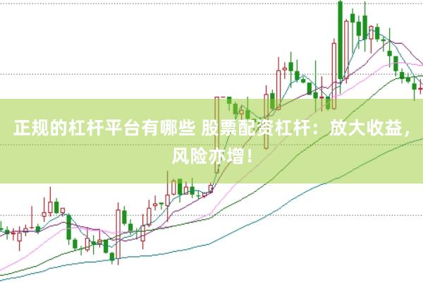 正规的杠杆平台有哪些 股票配资杠杆：放大收益，风险亦增！
