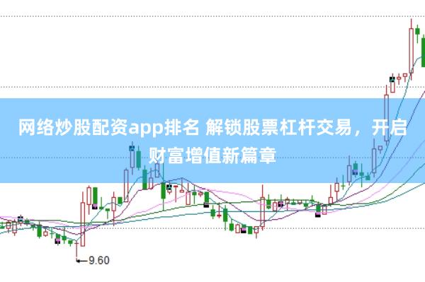 网络炒股配资app排名 解锁股票杠杆交易，开启财富增值新篇章