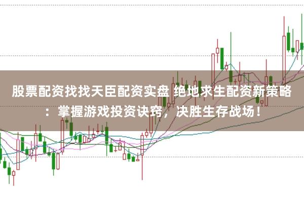 股票配资找找天臣配资实盘 绝地求生配资新策略：掌握游戏投资诀窍，决胜生存战场！