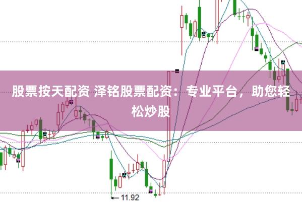 股票按天配资 泽铭股票配资：专业平台，助您轻松炒股