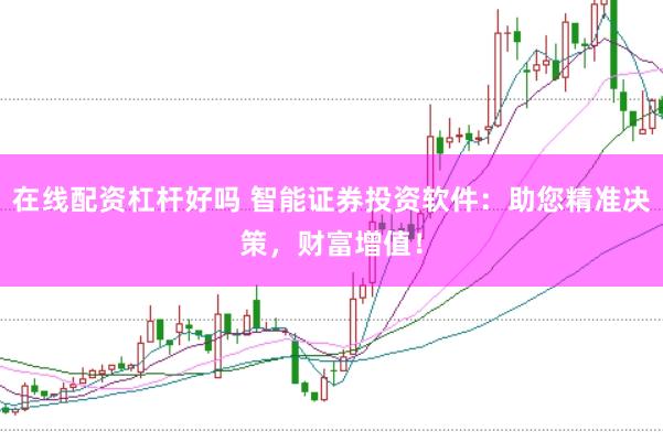 在线配资杠杆好吗 智能证券投资软件：助您精准决策，财富增值！