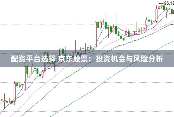 配资平台选择 京东股票：投资机会与风险分析
