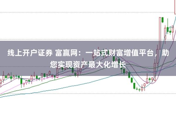 线上开户证券 富赢网：一站式财富增值平台，助您实现资产最大化增长