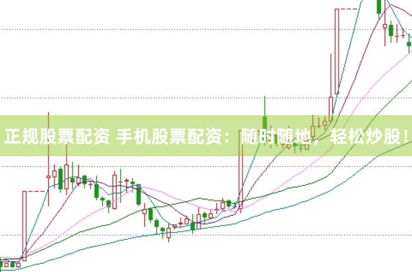 正规股票配资 手机股票配资：随时随地，轻松炒股！