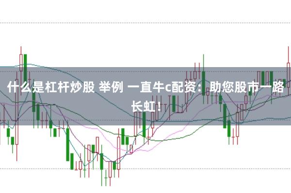 什么是杠杆炒股 举例 一直牛c配资：助您股市一路长虹！