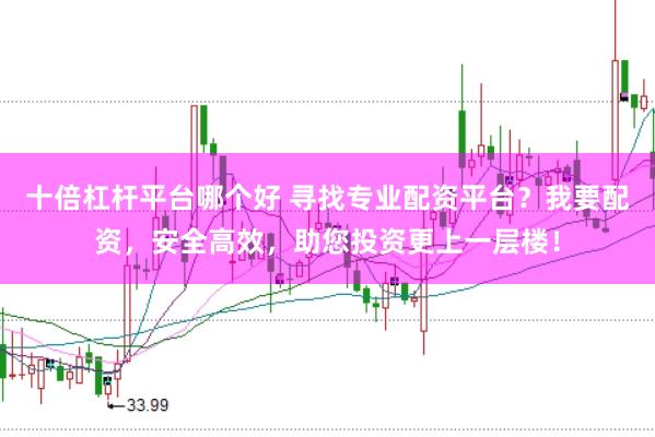 十倍杠杆平台哪个好 寻找专业配资平台？我要配资，安全高效，助您投资更上一层楼！