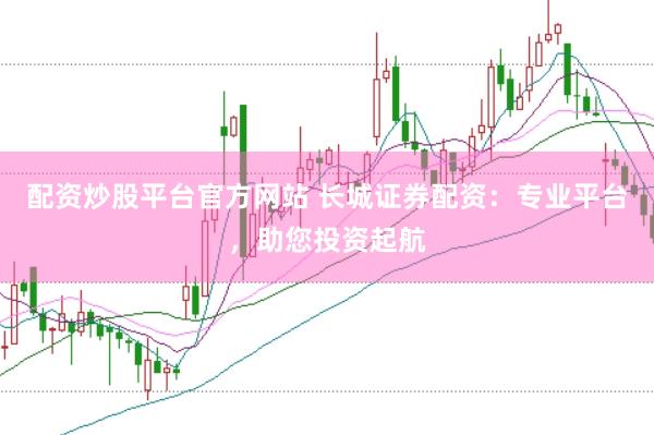 配资炒股平台官方网站 长城证券配资：专业平台，助您投资起航