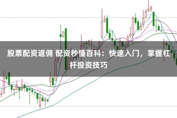 股票配资返佣 配资秒懂百科：快速入门，掌握杠杆投资技巧