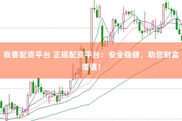 我要配资平台 正规配资平台：安全稳健，助您财富增值！