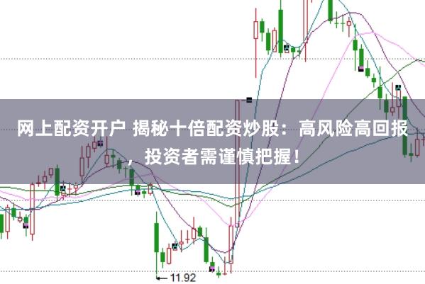 网上配资开户 揭秘十倍配资炒股：高风险高回报，投资者需谨慎把握！