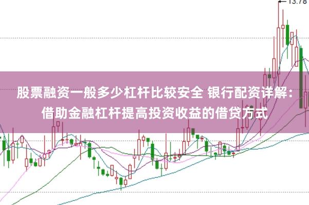 股票融资一般多少杠杆比较安全 银行配资详解：借助金融杠杆提高投资收益的借贷方式