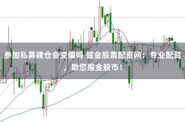 参加私募建仓会受骗吗 掘金股票配资网：专业配资，助您掘金股市！