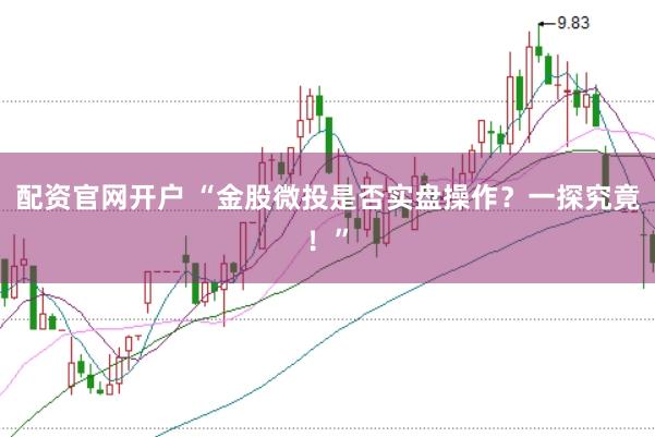 配资官网开户 “金股微投是否实盘操作？一探究竟！”