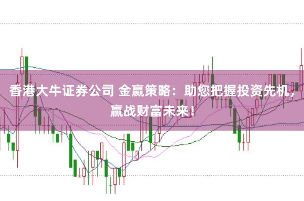 香港大牛证券公司 金赢策略：助您把握投资先机，赢战财富未来！