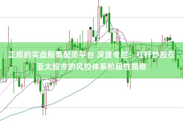 正规的实盘股票配资平台 深度专栏：杠杆炒股在亚太股市的风控体系阶段性观察