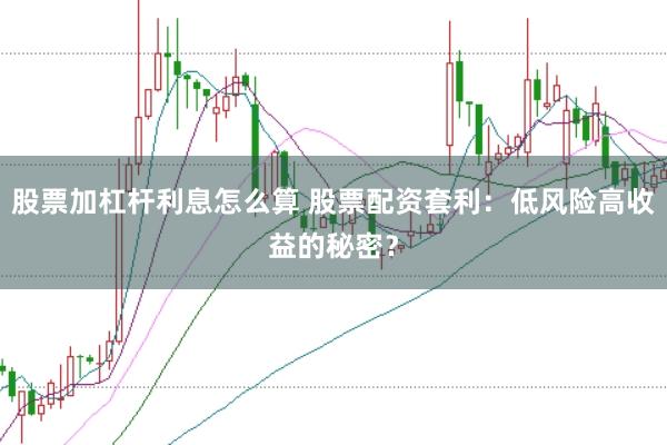 股票加杠杆利息怎么算 股票配资套利：低风险高收益的秘密？