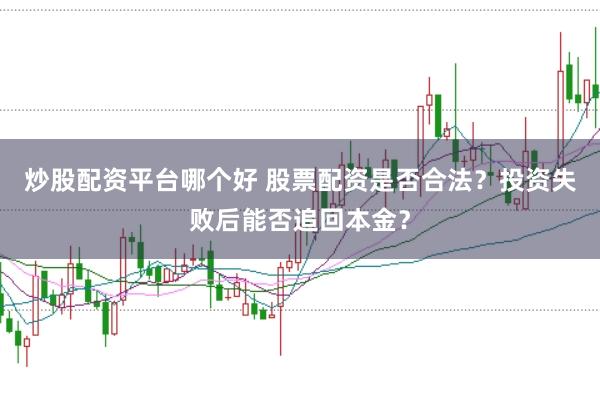 炒股配资平台哪个好 股票配资是否合法？投资失败后能否追回本金？