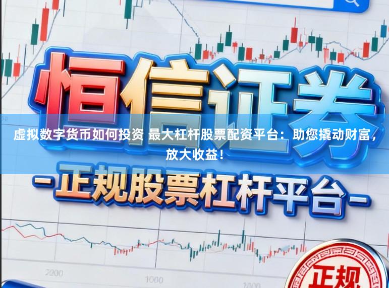 虚拟数字货币如何投资 最大杠杆股票配资平台：助您撬动财富，放大收益！