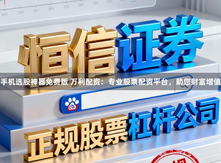 手机选股神器免费版 万利配资：专业股票配资平台，助您财富增值