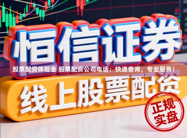 股票配资体验金 股票配资公司电话：快速查询，专业服务！