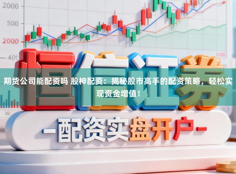 期货公司能配资吗 股神配资：揭秘股市高手的配资策略，轻松实现资金增值！