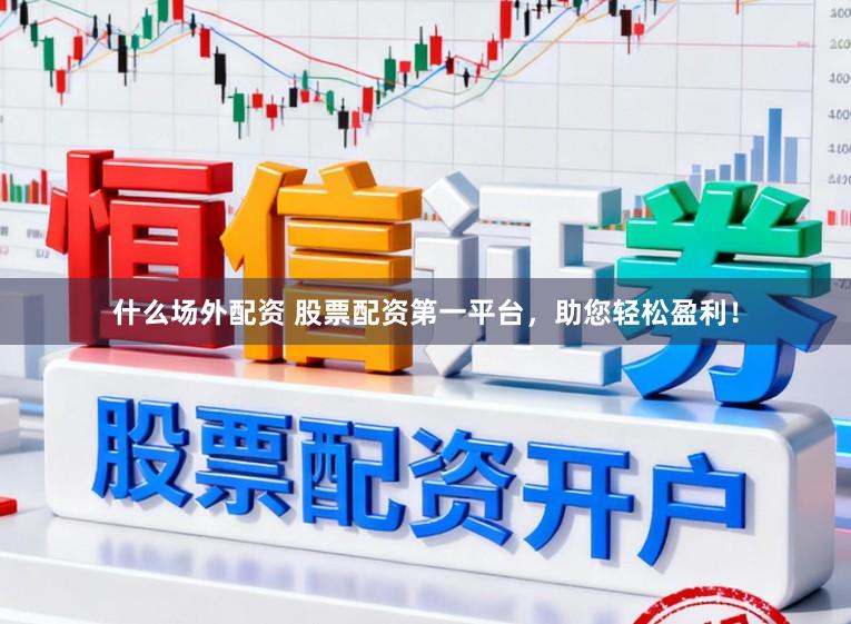 什么场外配资 股票配资第一平台，助您轻松盈利！