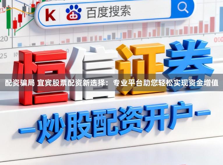 配资骗局 宜宾股票配资新选择：专业平台助您轻松实现资金增值
