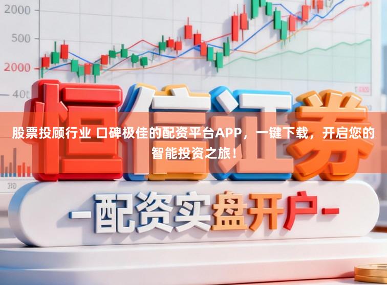 股票投顾行业 口碑极佳的配资平台APP，一键下载，开启您的智能投资之旅！