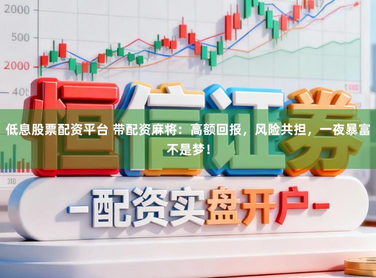 低息股票配资平台 带配资麻将：高额回报，风险共担，一夜暴富不是梦！