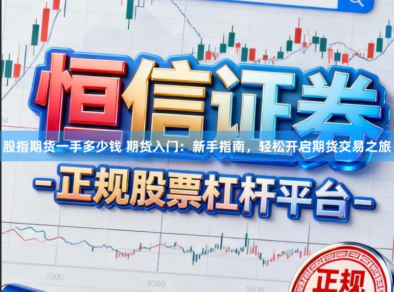 股指期货一手多少钱 期货入门：新手指南，轻松开启期货交易之旅