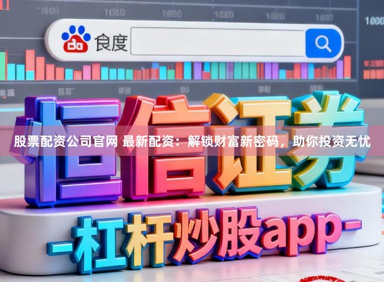 股票配资公司官网 最新配资：解锁财富新密码，助你投资无忧