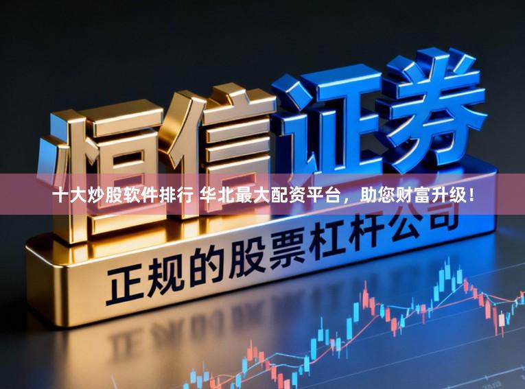 十大炒股软件排行 华北最大配资平台，助您财富升级！