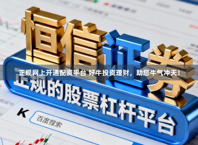 正规网上开通配资平台 好牛投资理财，助您牛气冲天！
