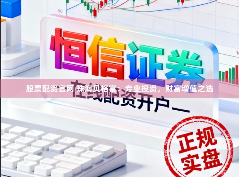 股票配资官网 珠海贝格富：专业投资，财富增值之选