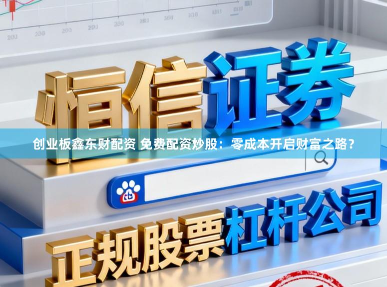 创业板鑫东财配资 免费配资炒股：零成本开启财富之路？