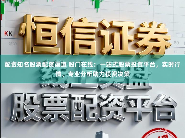 配资知名股票配资渠道 股门在线：一站式股票投资平台，实时行情、专业分析助力投资决策