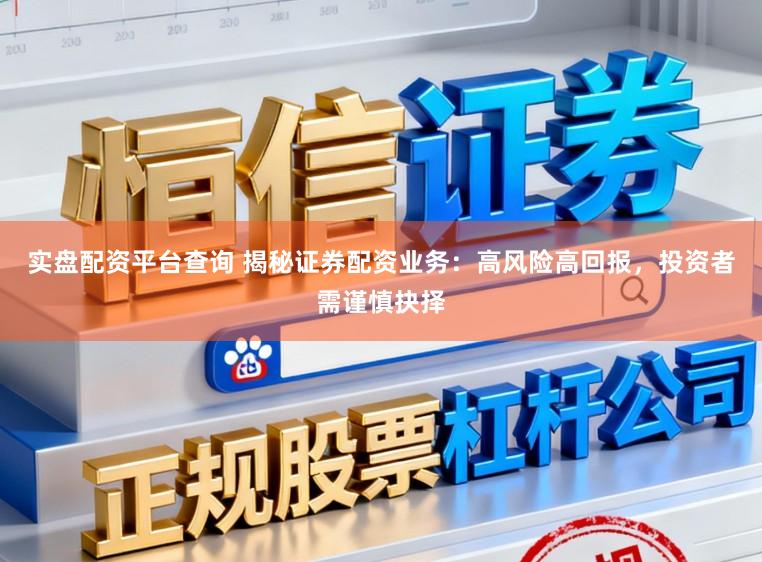 实盘配资平台查询 揭秘证券配资业务：高风险高回报，投资者需谨慎抉择