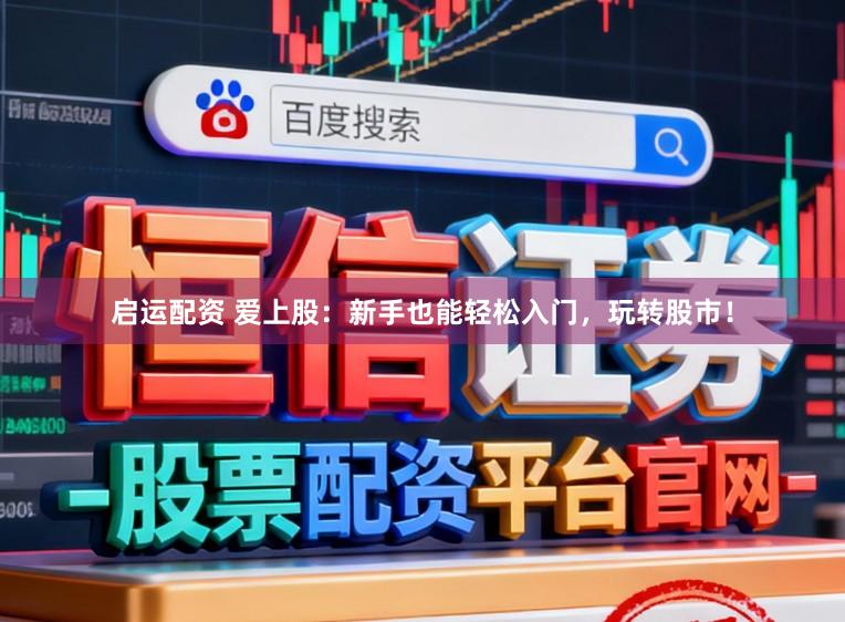 启运配资 爱上股：新手也能轻松入门，玩转股市！