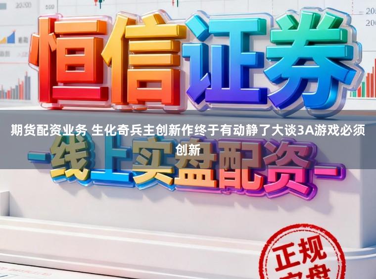 期货配资业务 生化奇兵主创新作终于有动静了大谈3A游戏必须创新