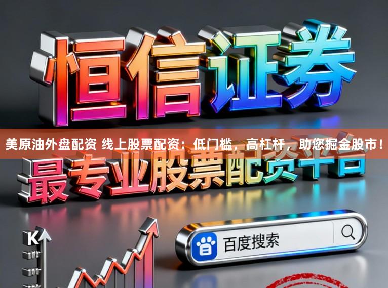 美原油外盘配资 线上股票配资：低门槛，高杠杆，助您掘金股市！