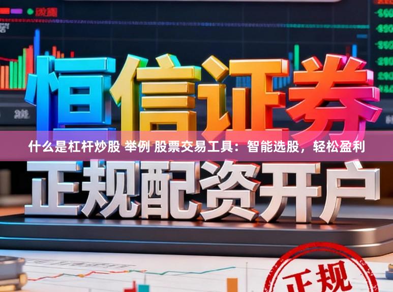 什么是杠杆炒股 举例 股票交易工具：智能选股，轻松盈利