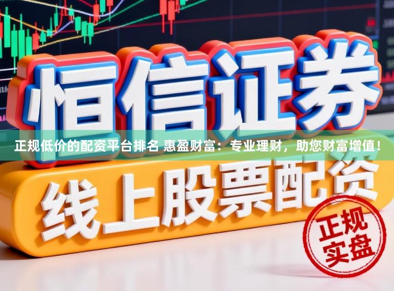正规低价的配资平台排名 惠盈财富：专业理财，助您财富增值！