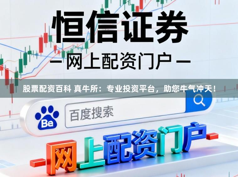 股票配资百科 真牛所：专业投资平台，助您牛气冲天！