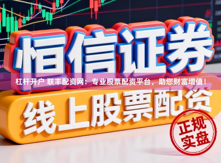 杠杆开户 联丰配资网：专业股票配资平台，助您财富增值！