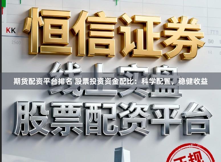 期货配资平台排名 股票投资资金配比：科学配置，稳健收益
