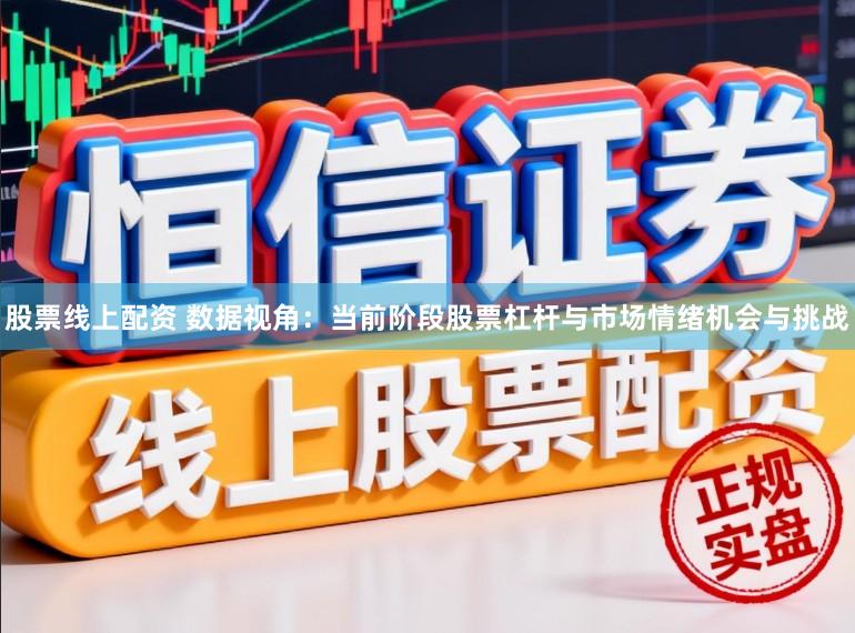 股票线上配资 数据视角：当前阶段股票杠杆与市场情绪机会与挑战