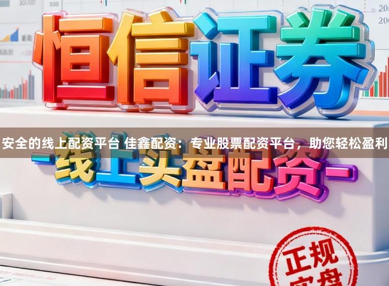 安全的线上配资平台 佳鑫配资：专业股票配资平台，助您轻松盈利