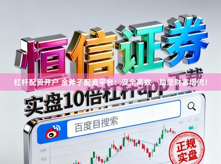杠杆配资开户 金斧子配资平台：安全高效，助您财富增值！