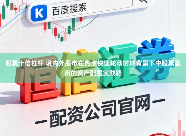 股票十倍杠杆 境内外股市在热点快速轮动时期背景下中股票配资的资产配置实践路