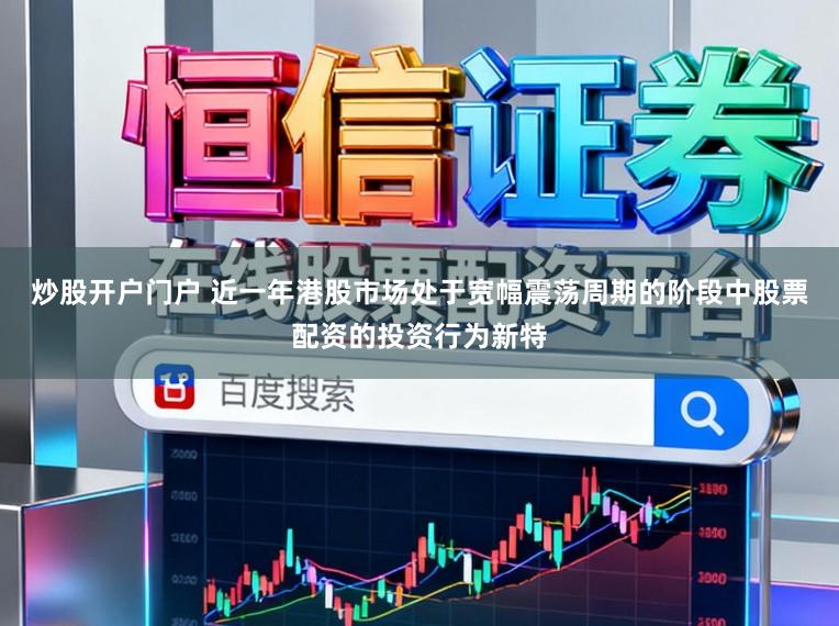炒股开户门户 近一年港股市场处于宽幅震荡周期的阶段中股票配资的投资行为新特